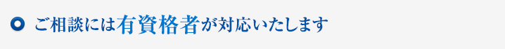 ご相談には有資格者が対応いたします